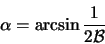 \begin{displaymath}
\alpha = \arcsin \frac{1}{2{\cal B}}
\end{displaymath}