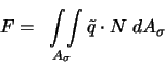 \begin{displaymath}
F = \int\limits_{\;\;\;\;A_\sigma} \! \! \! \! \int \tilde{q} \cdot N ~ d A_\sigma
\end{displaymath}